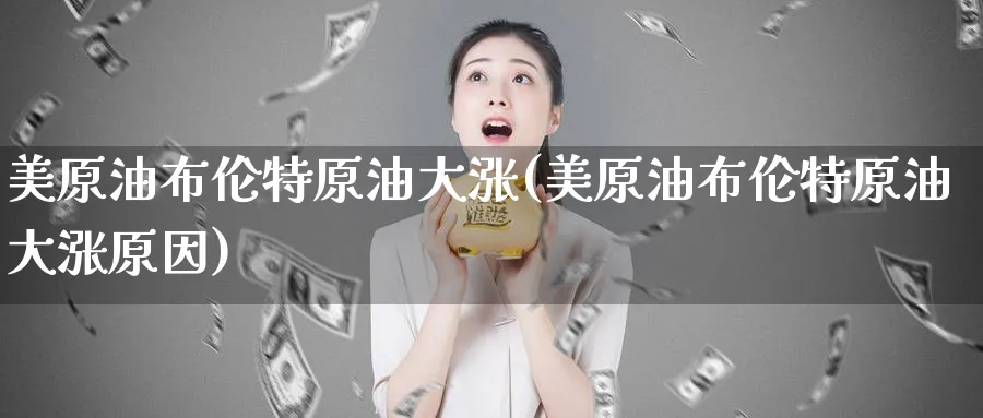 美原油布伦特原油大涨(美原油布伦特原油大涨原因)_https://www.nyyysy.com_期货直播_第1张