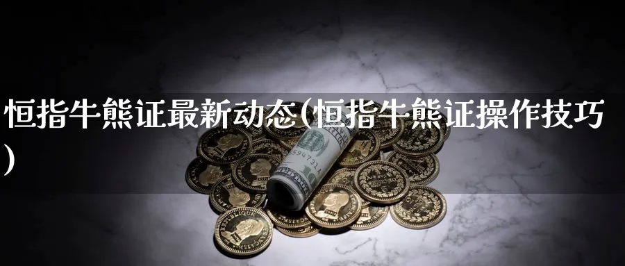 恒指牛熊证最新动态(恒指牛熊证操作技巧)_https://www.nyyysy.com_期货行情_第1张