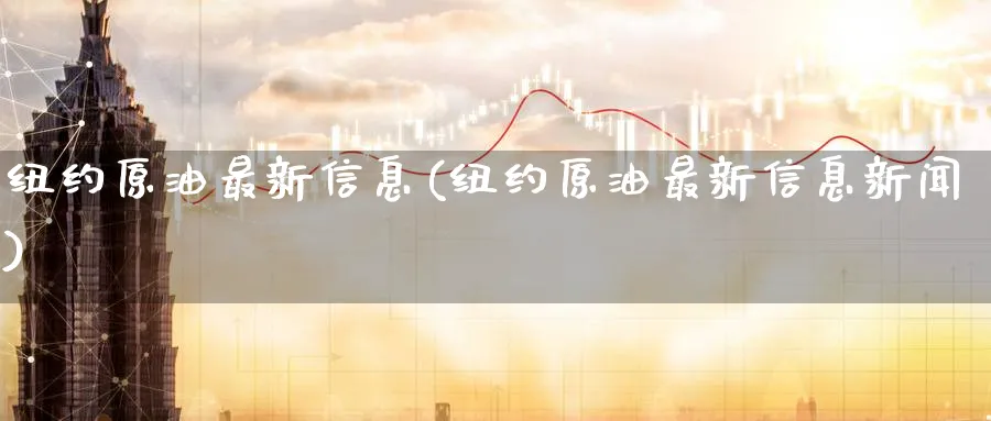 纽约原油最新信息(纽约原油最新信息新闻)_https://www.nyyysy.com_期货分析_第1张