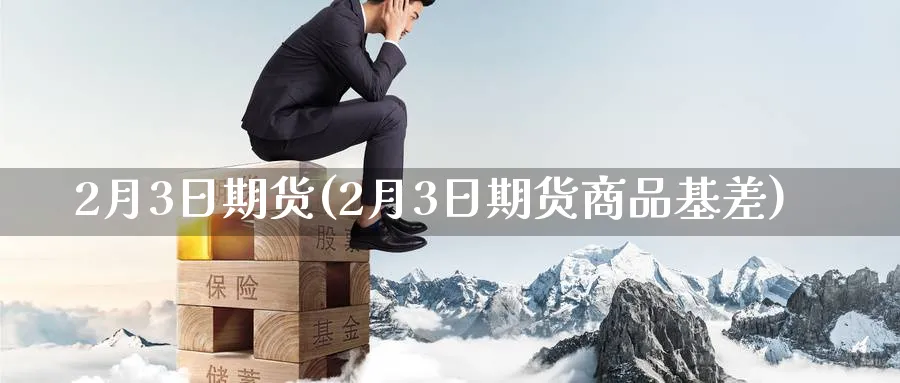 2月3日期货(2月3日期货商品基差)_期货平台_第1张_南严期货 2月3日期货(2月3日期货商品基差)_https://www.nyyysy.com_期货平台_第1张