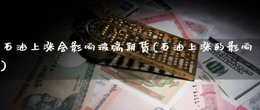 石油上涨会影响玻璃期货(石油上涨的影响)_https://www.nyyysy.com_期货分析_第1张
