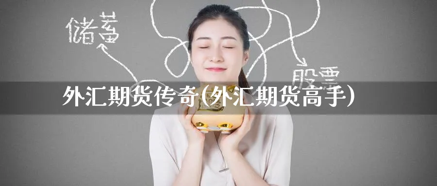外汇期货传奇(外汇期货高手)_https://www.nyyysy.com_期货喊单_第1张