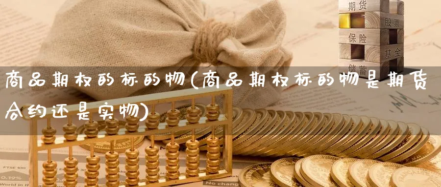 商品期权的标的物(商品期权标的物是期货合约还是实物)_https://www.nyyysy.com_期货市场_第1张