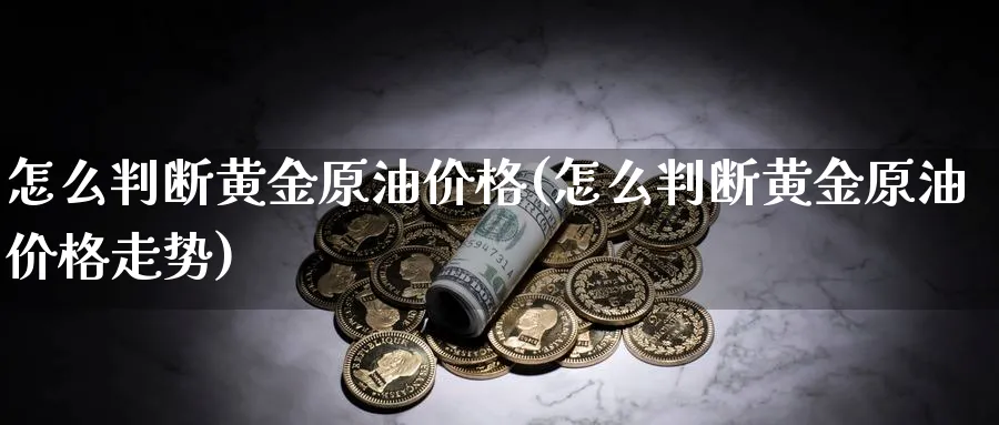 怎么判断黄金原油价格(怎么判断黄金原油价格走势)_https://www.nyyysy.com_期货喊单_第1张