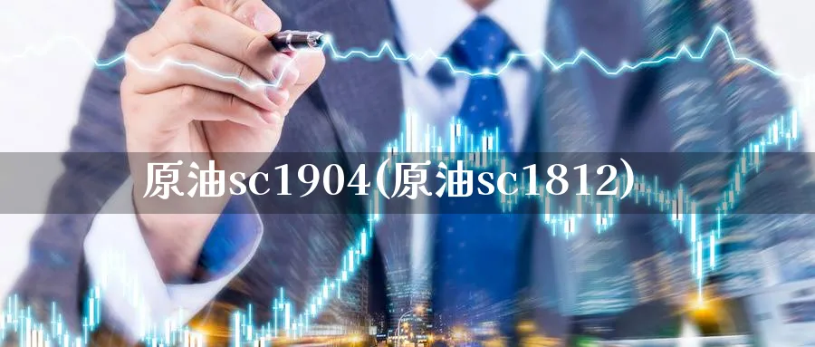 原油sc1904(原油sc1812)_https://www.nyyysy.com_期货行情_第1张