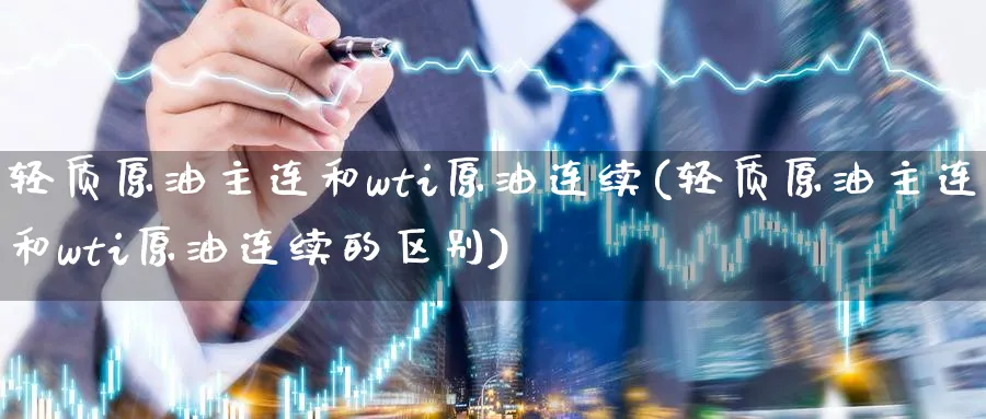 轻质原油主连和wti原油连续(轻质原油主连和wti原油连续的区别)_https://www.nyyysy.com_期货喊单_第1张