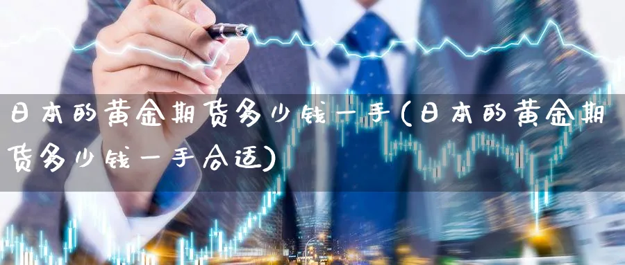 日本的黄金期货多少钱一手(日本的黄金期货多少钱一手合适)_https://www.nyyysy.com_期货市场_第1张