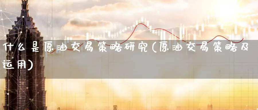 什么是原油交易策略研究(原油交易策略及运用)_https://www.nyyysy.com_期货直播_第1张