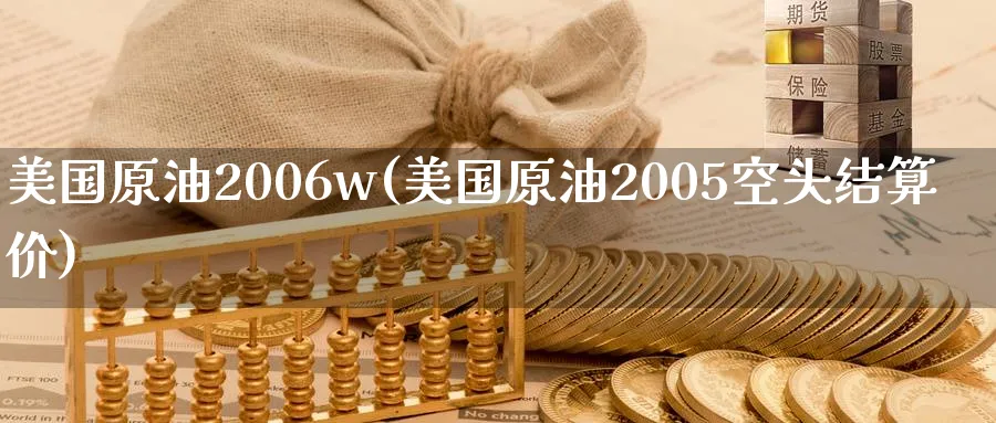 美国原油2006w(美国原油2005空头结算价)_https://www.nyyysy.com_期货直播_第1张