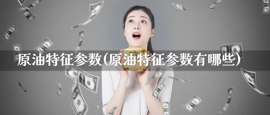原油特征参数(原油特征参数有哪些)_https://www.nyyysy.com_期货喊单_第1张