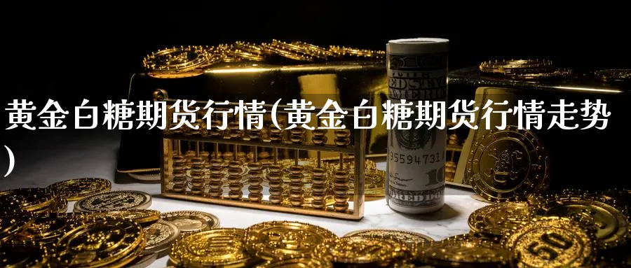 黄金白糖期货行情(黄金白糖期货行情走势)_期货行情_第1张_南严期货 黄金白糖期货行情(黄金白糖期货行情走势)_https://www.nyyysy.com_期货行情_第1张