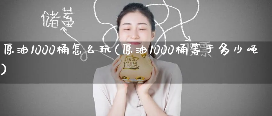 原油1000桶怎么玩(原油1000桶等于多少吨)_https://www.nyyysy.com_期货市场_第1张