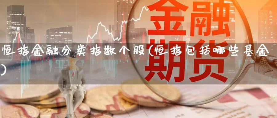 恒指金融分类指数个股(恒指包括哪些基金)_https://www.nyyysy.com_期货平台_第1张