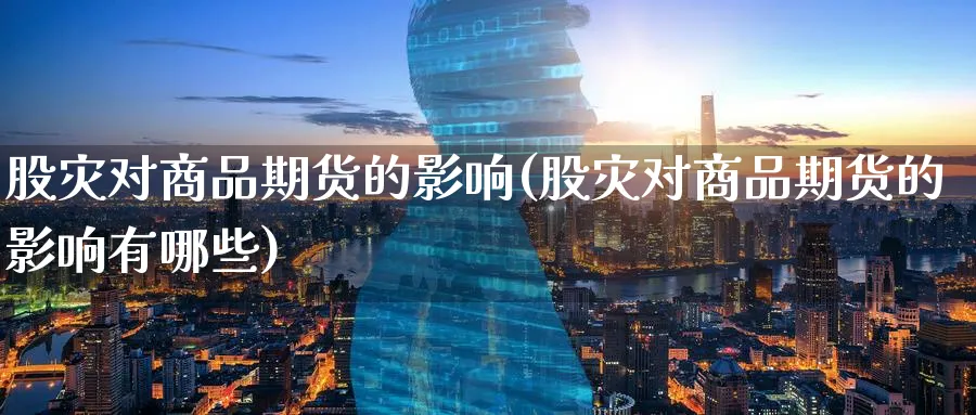 股灾对商品期货的影响(股灾对商品期货的影响有哪些)_https://www.nyyysy.com_期货分析_第1张