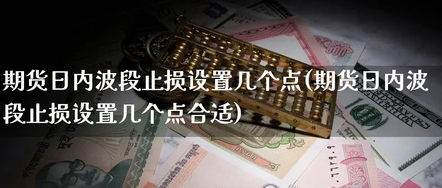 期货日内波段止损设置几个点(期货日内波段止损设置几个点合适)_https://www.nyyysy.com_期货直播_第1张