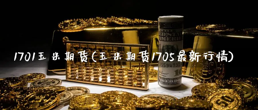1701玉米期货(玉米期货1705最新行情)_https://www.nyyysy.com_期货行情_第1张
