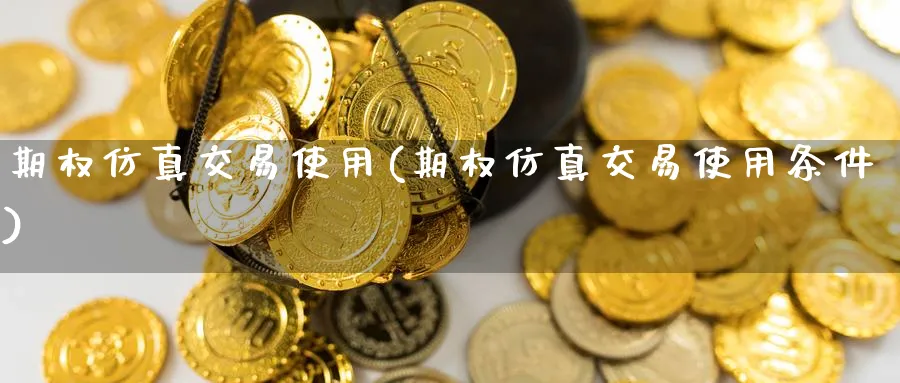 期权仿真交易使用(期权仿真交易使用条件)_https://www.nyyysy.com_期货喊单_第1张