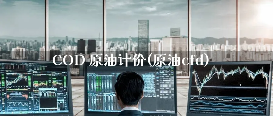 COD 原油计价(原油cfd)_https://www.nyyysy.com_期货市场_第1张