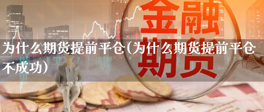 为什么期货提前平仓(为什么期货提前平仓不成功)_https://www.nyyysy.com_期货平台_第1张