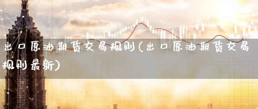 出口原油期货交易规则(出口原油期货交易规则最新)_https://www.nyyysy.com_期货行情_第1张