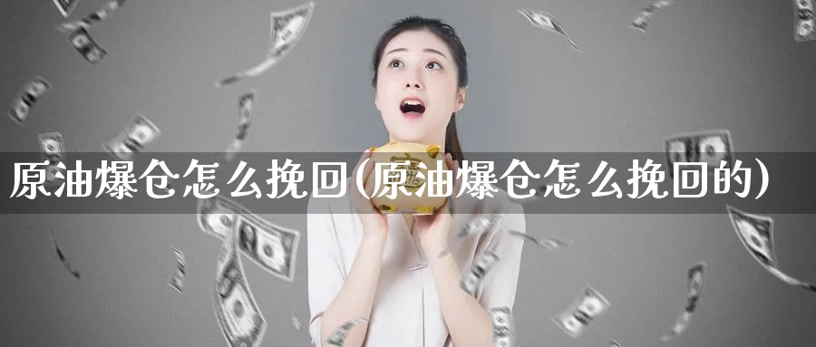 原油爆仓怎么挽回(原油爆仓怎么挽回的)_https://www.nyyysy.com_期货直播_第1张