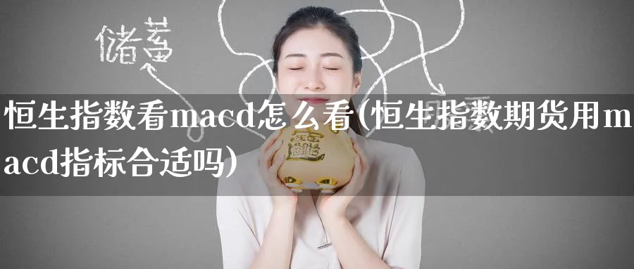 恒生指数看macd怎么看(恒生指数期货用macd指标合适吗)_https://www.nyyysy.com_期货喊单_第1张
