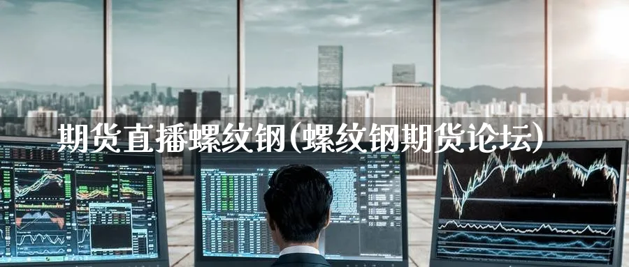 期货直播螺纹钢(螺纹钢期货)_https://www.nyyysy.com_期货喊单_第1张