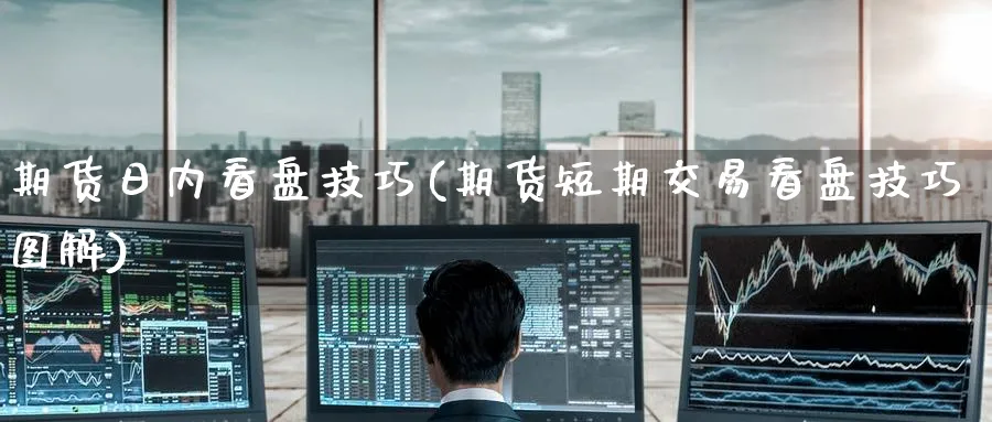 期货日内看盘技巧(期货短期交易看盘技巧图解)_期货平台_第1张_南严期货 期货日内看盘技巧(期货短期交易看盘技巧图解)_https://www.nyyysy.com_期货平台_第1张