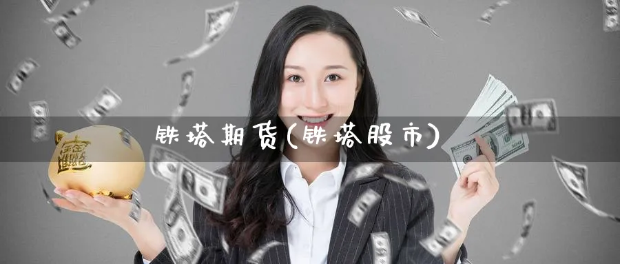 铁塔期货(铁塔股市)_https://www.nyyysy.com_期货市场_第1张