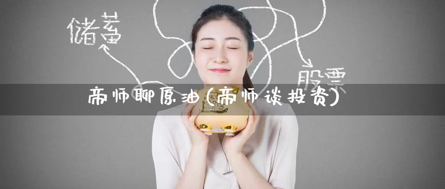 帝师聊原油(帝师谈投资)_https://www.nyyysy.com_期货分析_第1张