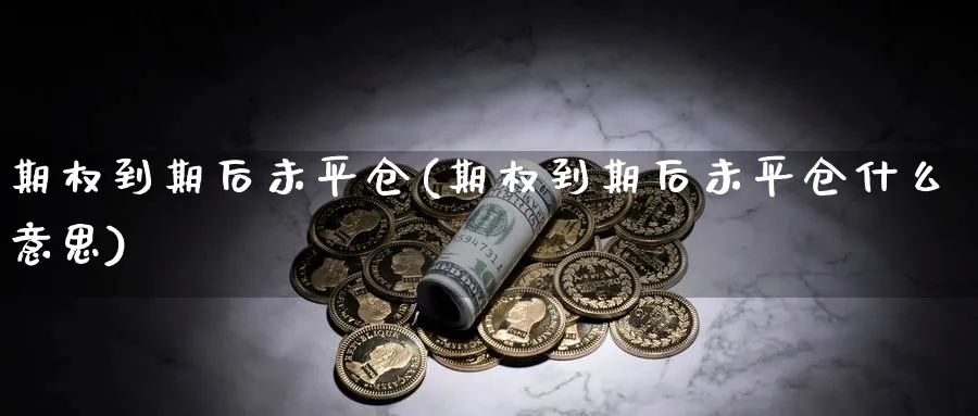 期权到期后未平仓(期权到期后未平仓什么意思)_https://www.nyyysy.com_期货平台_第1张