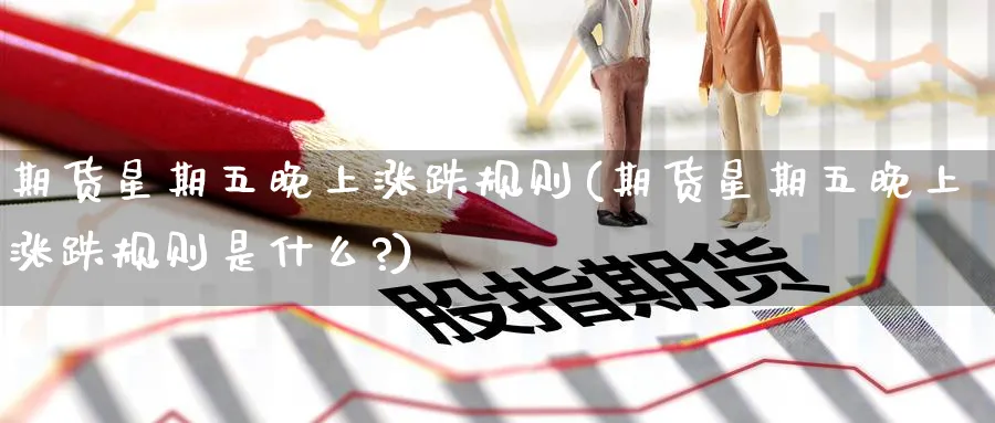 期货星期五晚上涨跌规则(期货星期五晚上涨跌规则是什么?)_https://www.nyyysy.com_期货直播_第1张