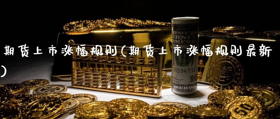 期货上市涨幅规则(期货上市涨幅规则最新)_https://www.nyyysy.com_期货分析_第1张