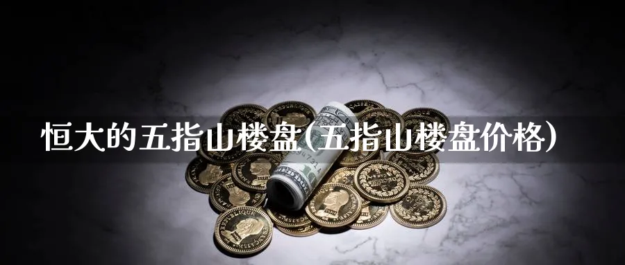 恒大的五指山楼盘(五指山楼盘价格)_https://www.nyyysy.com_期货平台_第1张