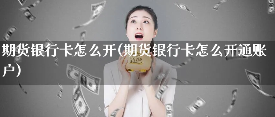 期货银行卡怎么开(期货银行卡怎么开通账户)_https://www.nyyysy.com_期货喊单_第1张
