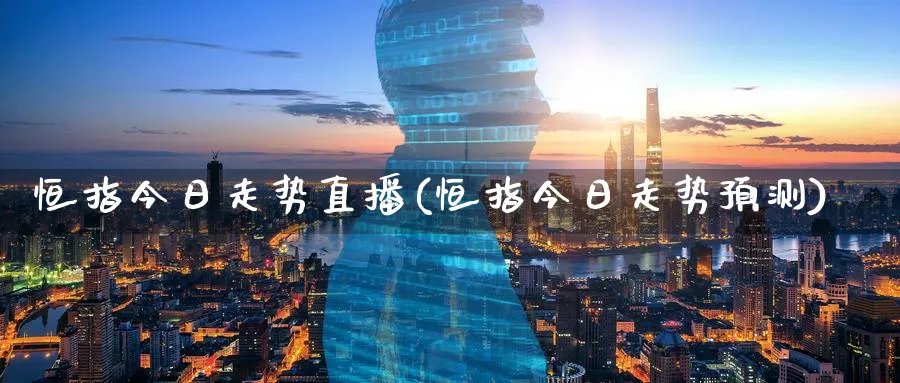 恒指今日走势直播(恒指今日走势预测)_https://www.nyyysy.com_期货喊单_第1张