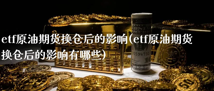 etf原油期货换仓后的影响(etf原油期货换仓后的影响有哪些)_https://www.nyyysy.com_期货平台_第1张