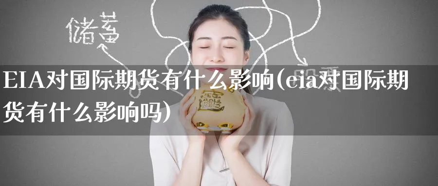 EIA对国际期货有什么影响(eia对国际期货有什么影响吗)_期货直播_第1张_南严期货 EIA对国际期货有什么影响(eia对国际期货有什么影响吗)_https://www.nyyysy.com_期货直播_第1张
