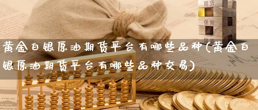 黄金白银原油期货平台有哪些品种(黄金白银原油期货平台有哪些品种交易)_https://www.nyyysy.com_期货分析_第1张