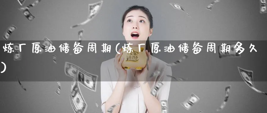 炼厂原油储备周期(炼厂原油储备周期多久)_https://www.nyyysy.com_期货市场_第1张