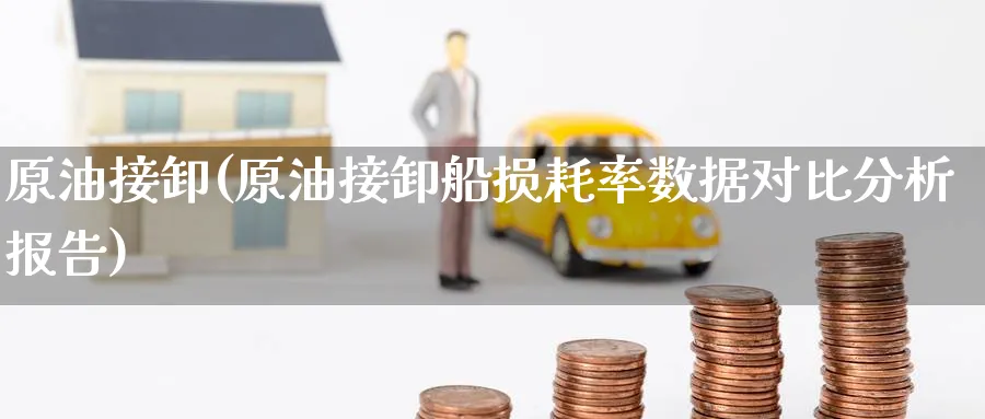 原油接卸(原油接卸船损耗率数据对比分析报告)_https://www.nyyysy.com_期货喊单_第1张