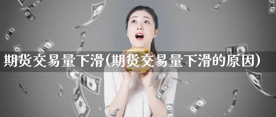 期货交易量下滑(期货交易量下滑的原因)_https://www.nyyysy.com_期货平台_第1张