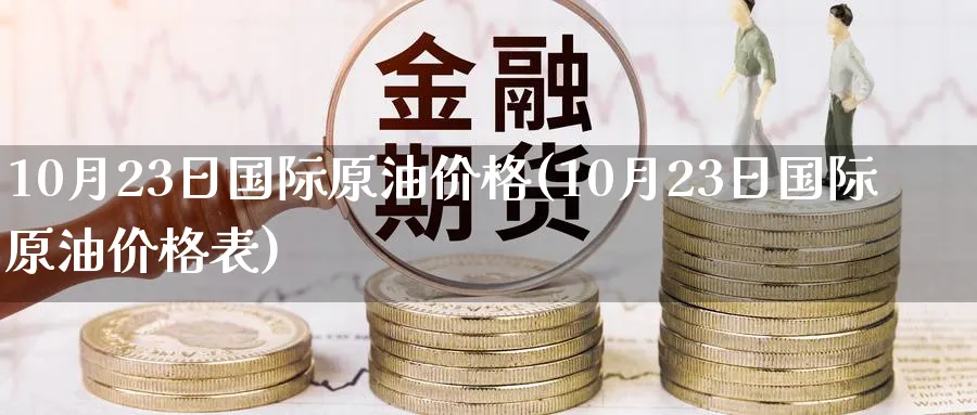 10月23日国际原油价格(10月23日国际原油价格表)_https://www.nyyysy.com_期货行情_第1张