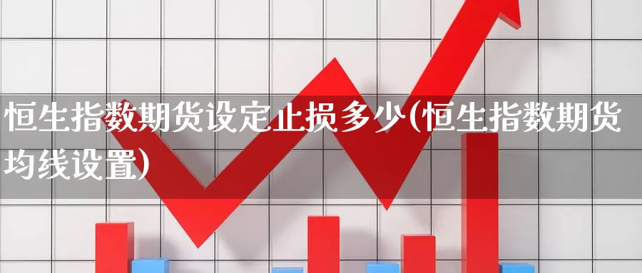 恒生指数期货设定止损多少(恒生指数期货均线设置)_https://www.nyyysy.com_期货喊单_第1张