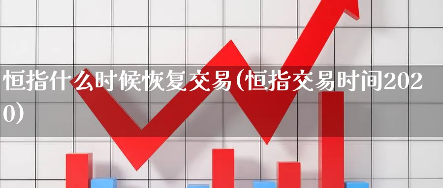 恒指什么时候恢复交易(恒指交易时间2020)_https://www.nyyysy.com_期货直播_第1张