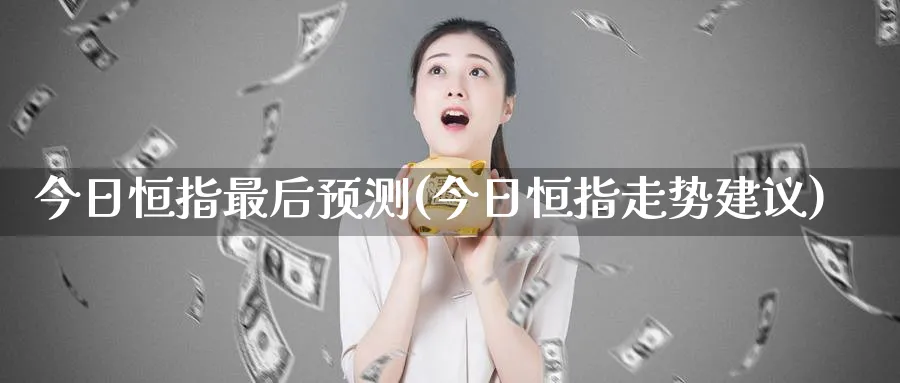 今日恒指最后预测(今日恒指走势建议)_https://www.nyyysy.com_期货分析_第1张