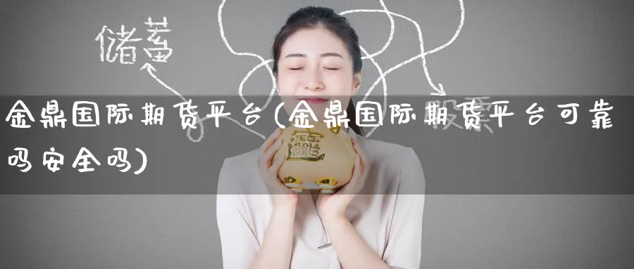 金鼎国际期货平台(金鼎国际期货平台可靠吗安全吗)_https://www.nyyysy.com_期货平台_第1张