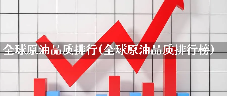 全球原油品质排行(全球原油品质排行榜)_https://www.nyyysy.com_期货喊单_第1张