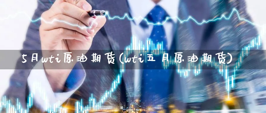 5月wti原油期货(wti五月原油期货)_https://www.nyyysy.com_期货喊单_第1张