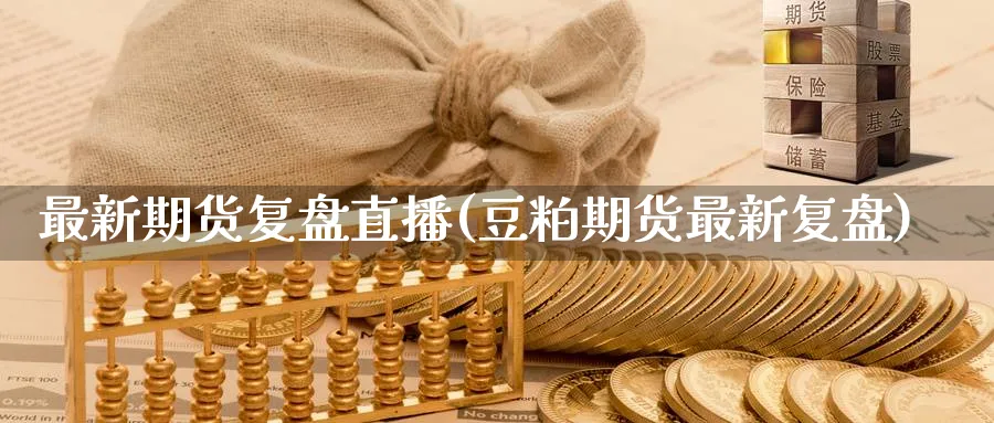 最新期货复盘直播(豆粕期货最新复盘)_https://www.nyyysy.com_期货平台_第1张